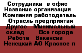 Сотрудники. в офис › Название организации ­ Компания-работодатель › Отрасль предприятия ­ Другое › Минимальный оклад ­ 1 - Все города Работа » Вакансии   . Ненецкий АО,Красное п.